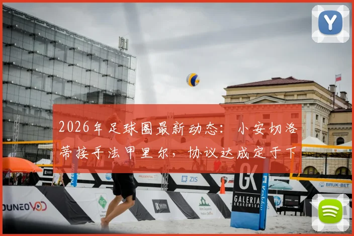 2026年足球圈最新动态：小安切洛蒂接手法甲里尔，协议达成定于下周一首秀