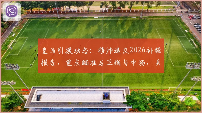 皇马引援动态：穆帅递交2026补强报告，重点瞄准后卫线与中场，具体目标解析