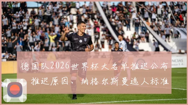 德国队2026世界杯大名单推迟公布：推迟原因、纳格尔斯曼选人标准及最新球员预测分析