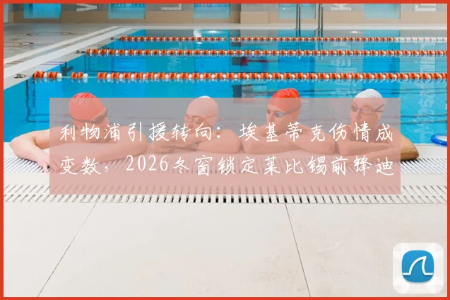 利物浦引援转向：埃基蒂克伤情成变数，2026冬窗锁定莱比锡前锋迪奥曼德评估