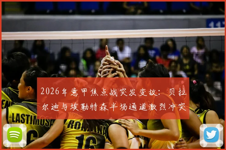 2026年意甲焦点战突发变故：贝拉尔迪与埃勒特森半场通道激烈冲突，详解裁判双双罚下判罚依据与比赛走向影响