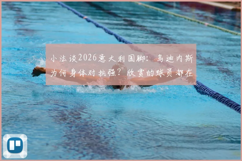 小法谈2026意大利国脚：乌迪内斯为何身体对抗强？欣赏的球员都在这了