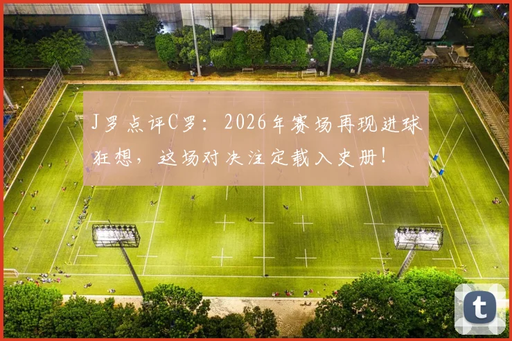 J罗点评C罗：2026年赛场再现进球狂想，这场对决注定载入史册！