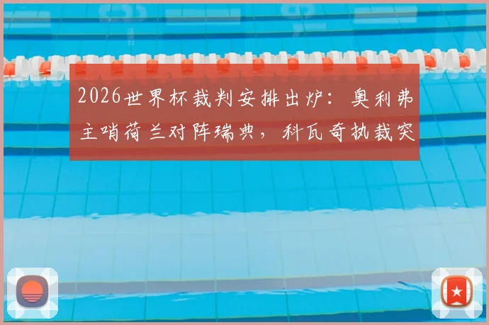 2026世界杯裁判安排出炉：奥利弗主哨荷兰对阵瑞典，科瓦奇执裁突尼斯迎战日本