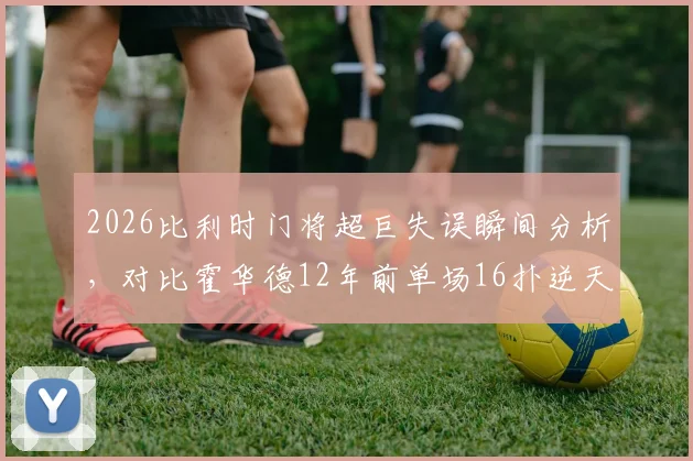 2026比利时门将超巨失误瞬间分析,对比霍华德12年前单场16扑逆天纪录:门将状态波动如何影响比赛走势