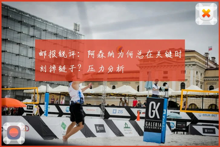 邮报锐评：阿森纳为何总在关键时刻掉链子？压力分析