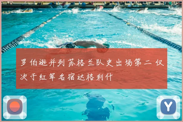 罗伯逊并列苏格兰队史出场第二 仅次于红军名宿达格利什