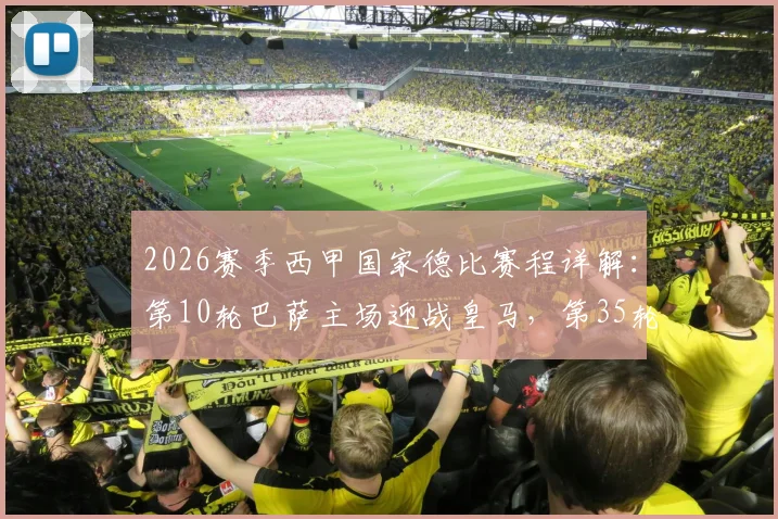 2026赛季西甲国家德比赛程详解：第10轮巴萨主场迎战皇马，第35轮皇马坐镇伯纳乌（附关键时间点前瞻）