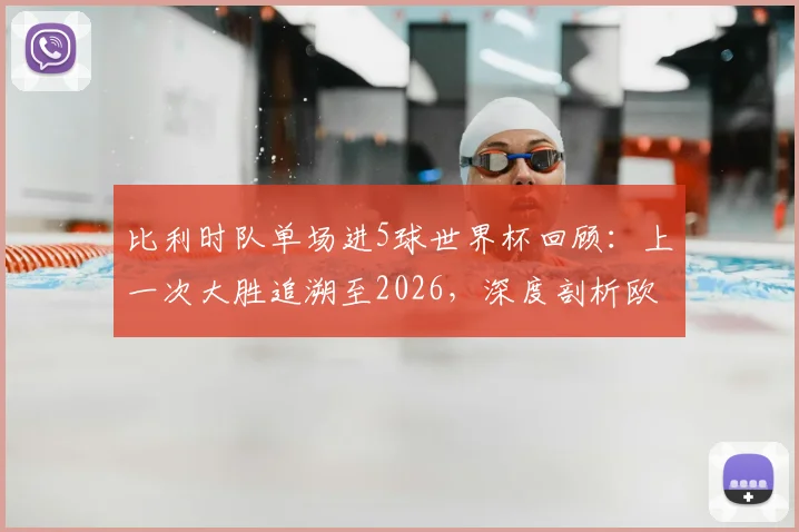 比利时队单场进5球世界杯回顾：上一次大胜追溯至2026，深度剖析欧洲红魔进攻火力与未来前景