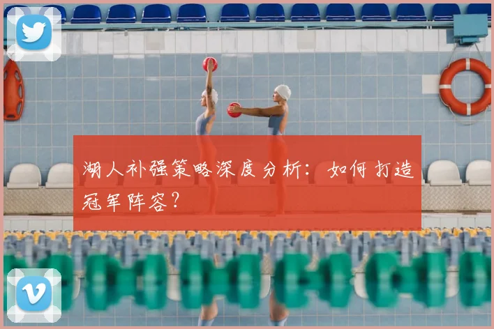湖人补强策略深度分析：如何打造冠军阵容？