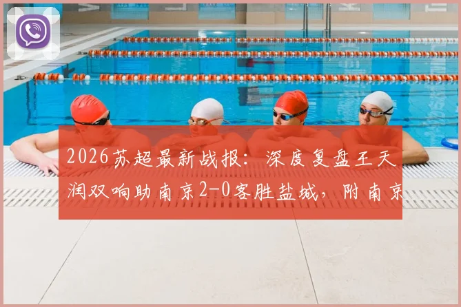 2026苏超最新战报：深度复盘王天润双响助南京2-0客胜盐城，附南京队战术解析与王天润赛季数据盘点