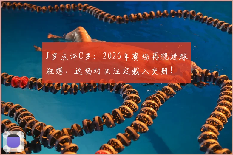 J罗点评C罗:2026年赛场再现进球狂想,这场对决注定载入史册!