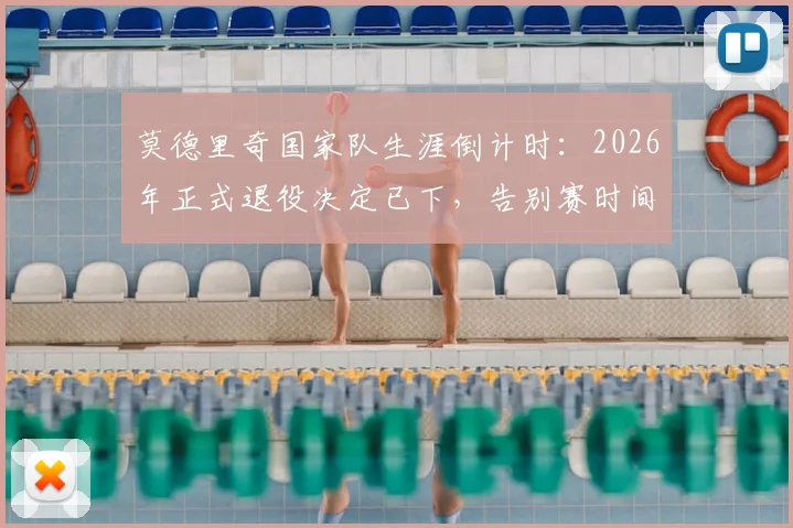 莫德里奇国家队生涯倒计时:2026年正式退役决定已下,告别赛时间与克罗地亚队未来分析