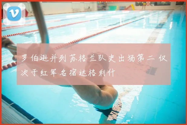 罗伯逊并列苏格兰队史出场第二 仅次于红军名宿达格利什
