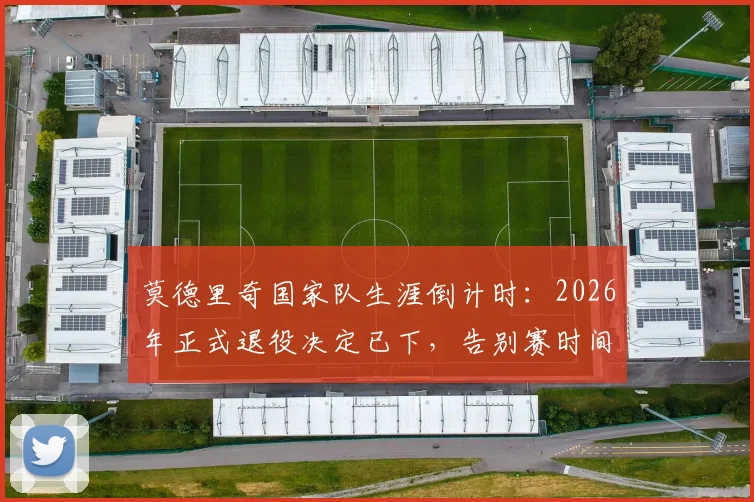 莫德里奇国家队生涯倒计时：2026年正式退役决定已下，告别赛时间与克罗地亚队未来分析