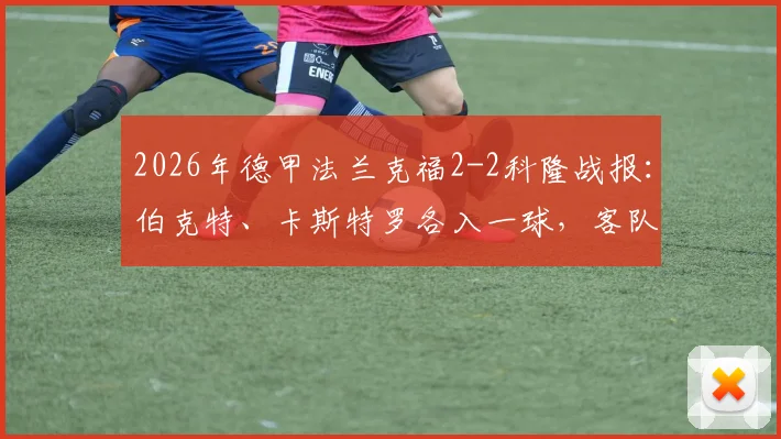 2026年德甲法兰克福2-2科隆战报：伯克特、卡斯特罗各入一球，客队顽强扳平