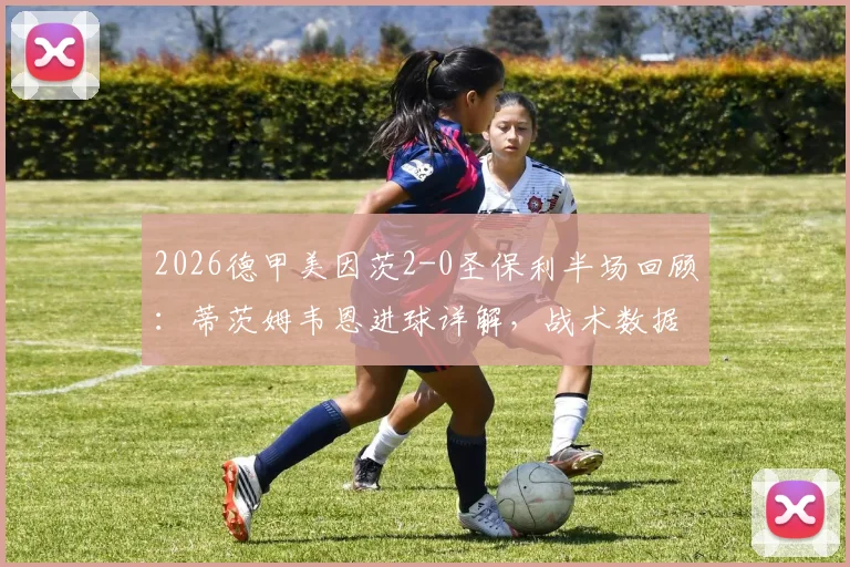 2026德甲美因茨2-0圣保利半场回顾：蒂茨姆韦恩进球详解，战术数据与球员表现深度解析