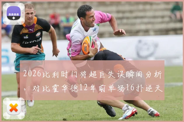 2026比利时门将超巨失误瞬间分析，对比霍华德12年前单场16扑逆天纪录：门将状态波动如何影响比赛走势