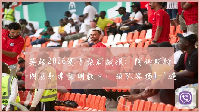 英超2026赛季最新战报：阿姆斯特朗点射弗莱明救主，狼队客场1-1逼平伯恩利全场比赛回顾