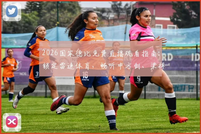 2026国家德比免费直播观看指南：锁定雷速体育，畅听申方剑、梁祥宇、一芸专业解说