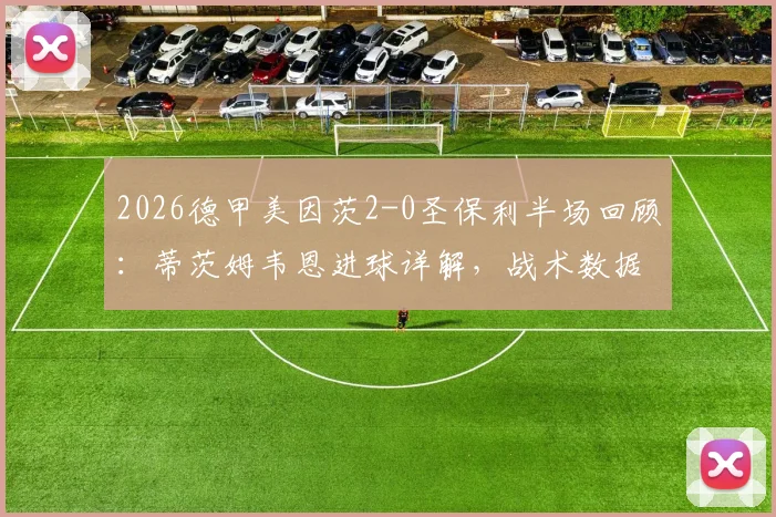 2026德甲美因茨2-0圣保利半场回顾:蒂茨姆韦恩进球详解,战术数据与球员表现深度解析