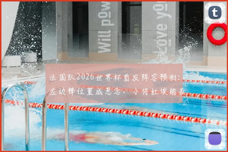 法国队2026世界杯首发阵容预测：左边锋位置成悬念，小将杜埃能否成功上位？