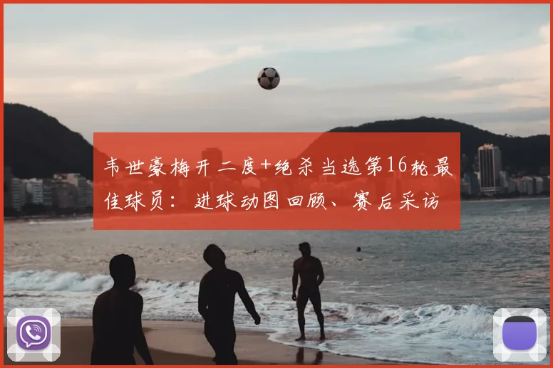 韦世豪梅开二度+绝杀当选第16轮最佳球员：进球动图回顾、赛后采访与2026中超数据全解析