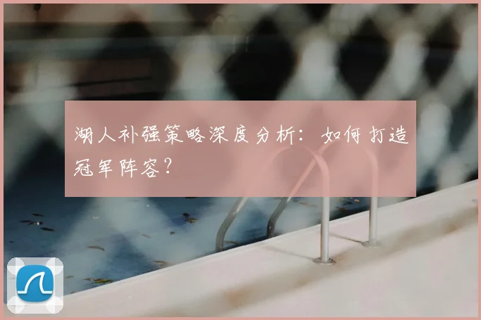 湖人补强策略深度分析：如何打造冠军阵容？