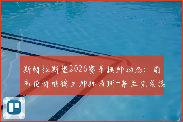 斯特拉斯堡2026赛季换帅动态：前布伦特福德主帅托马斯-弗兰克或接替奥尼尔，法甲执教前景分析